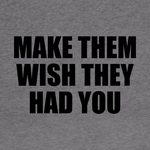 Make them wish they had you by BL4CK&WH1TE 